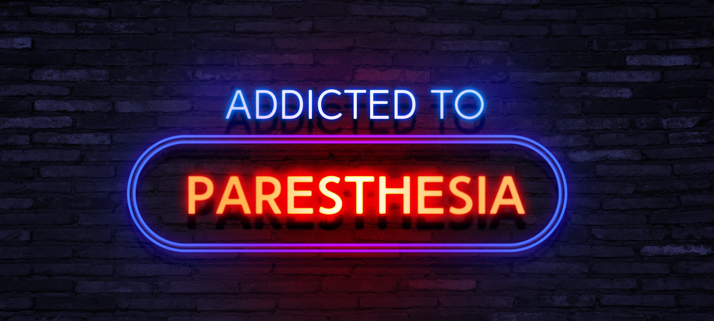 Addicted to Paresthesia